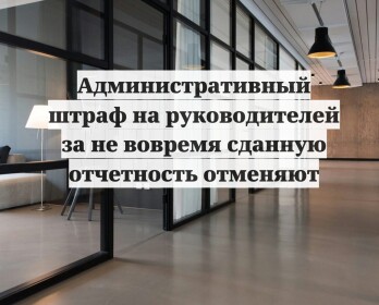 Административный штраф на руководителей за не вовремя сданную отчетность отменяют