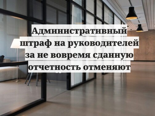 Административный штраф на руководителей за не вовремя сданную отчетность отменяют