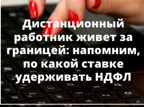 Дистанционный работник живет за границей: Напомним, по какой ставке удерживать НДФЛ