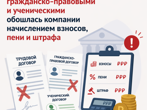 📑 Подмена трудовых договоров гражданско‑правовыми и ученическими обошлась компании начислением взносов, пени и штрафа