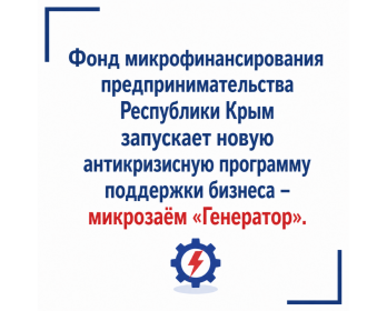Фонд микрофинансирования предпринимательства Республики Крым запускает новую антикризисную программу поддержки бизнеса – микрозаём «Генератор»