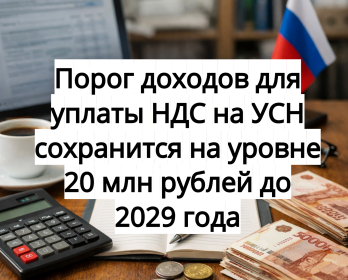 Порог доходов для уплаты НДС на УСН сохранится на уровне 20 млн рублей до 2029 года